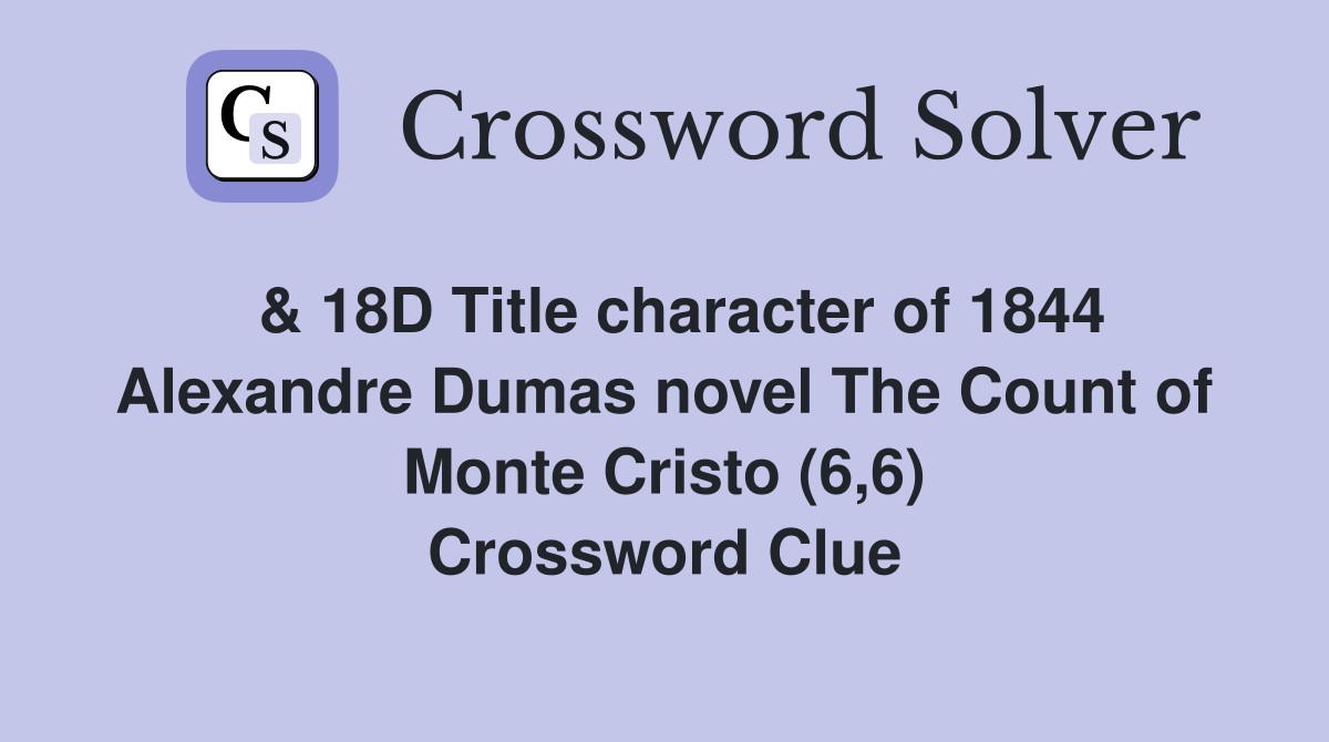  & 18D Title character of 1844 Alexandre Dumas novel The Count of Monte Cristo (6,6) Crossword Clue