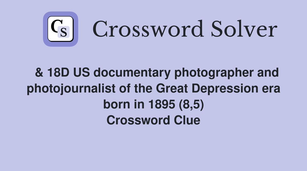  & 18D US documentary photographer and photojournalist of the Great Depression era born in 1895 (8,5) Crossword Clue