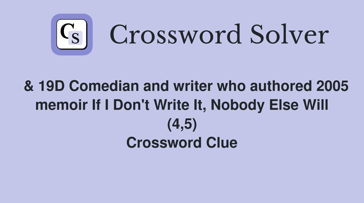  & 19D Comedian and writer who authored 2005 memoir If I Don't Write It, Nobody Else Will (4,5) Crossword Clue