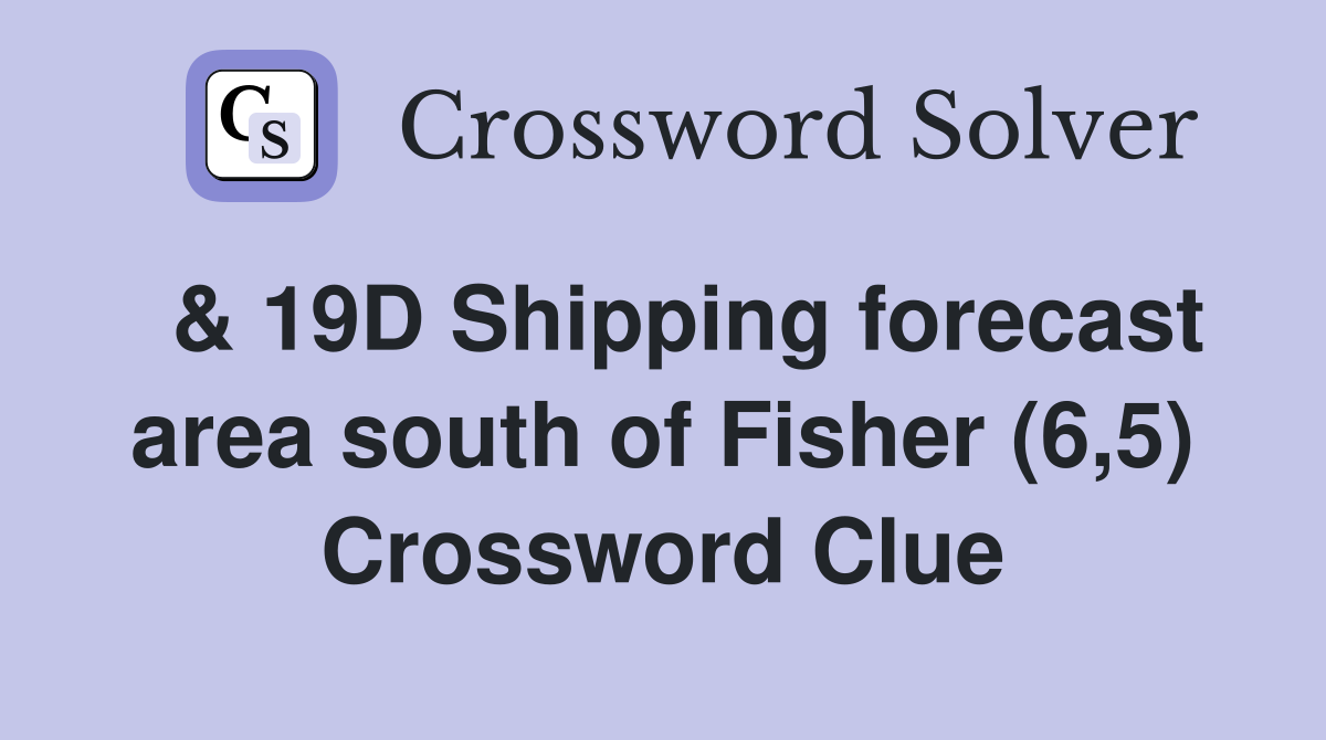  & 19D Shipping forecast area south of Fisher (6,5) Crossword Clue