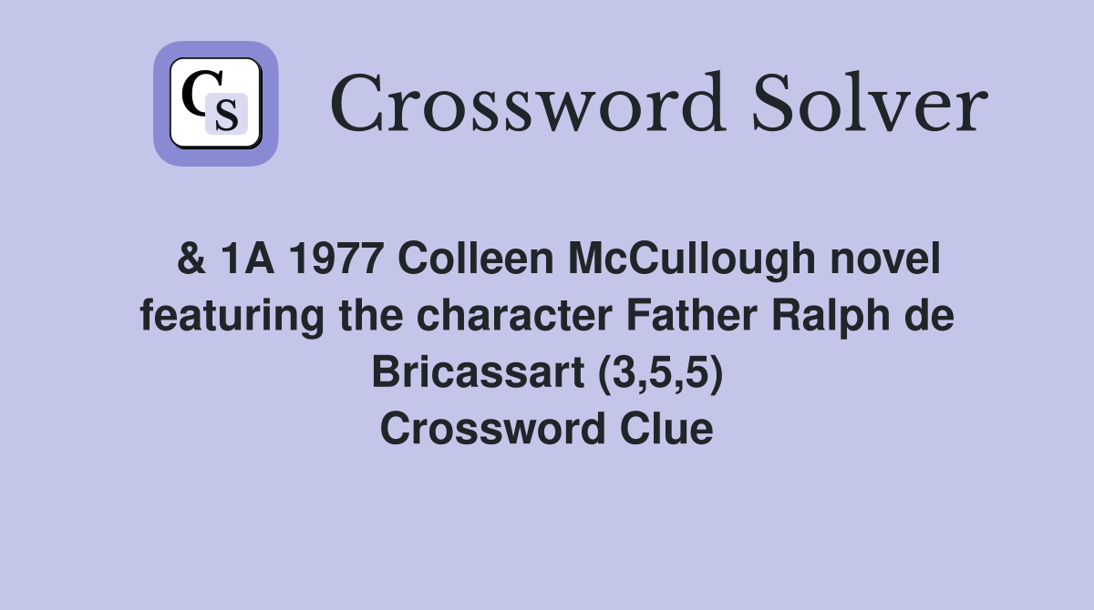  & 1A 1977 Colleen McCullough novel featuring the character Father Ralph de Bricassart (3,5,5) Crossword Clue