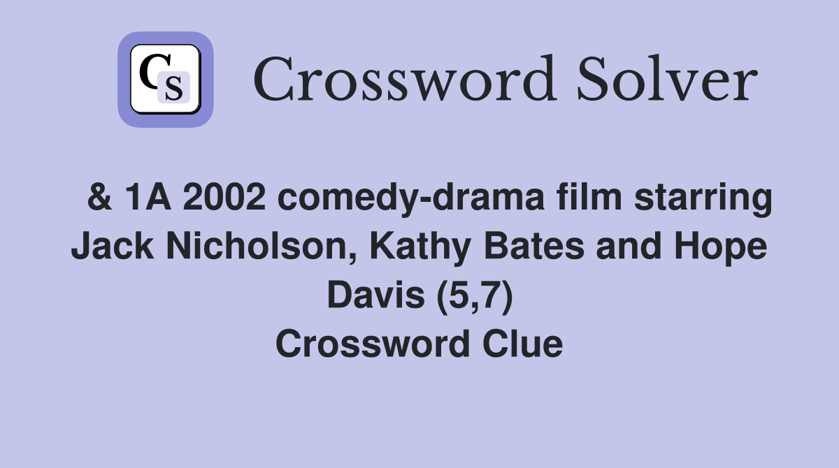  & 1A 2002 comedy-drama film starring Jack Nicholson, Kathy Bates and Hope Davis (5,7) Crossword Clue