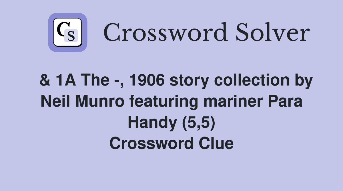  & 1A The -, 1906 story collection by Neil Munro featuring mariner Para Handy (5,5) Crossword Clue