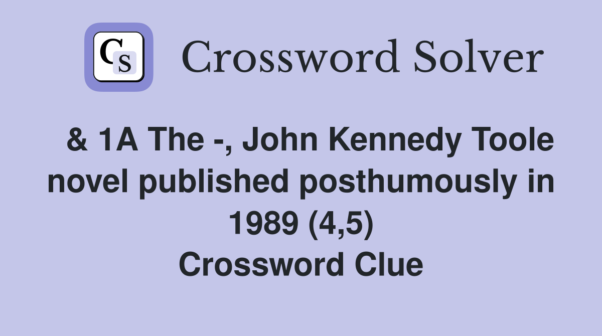  & 1A The -, John Kennedy Toole novel published posthumously in 1989 (4,5) Crossword Clue