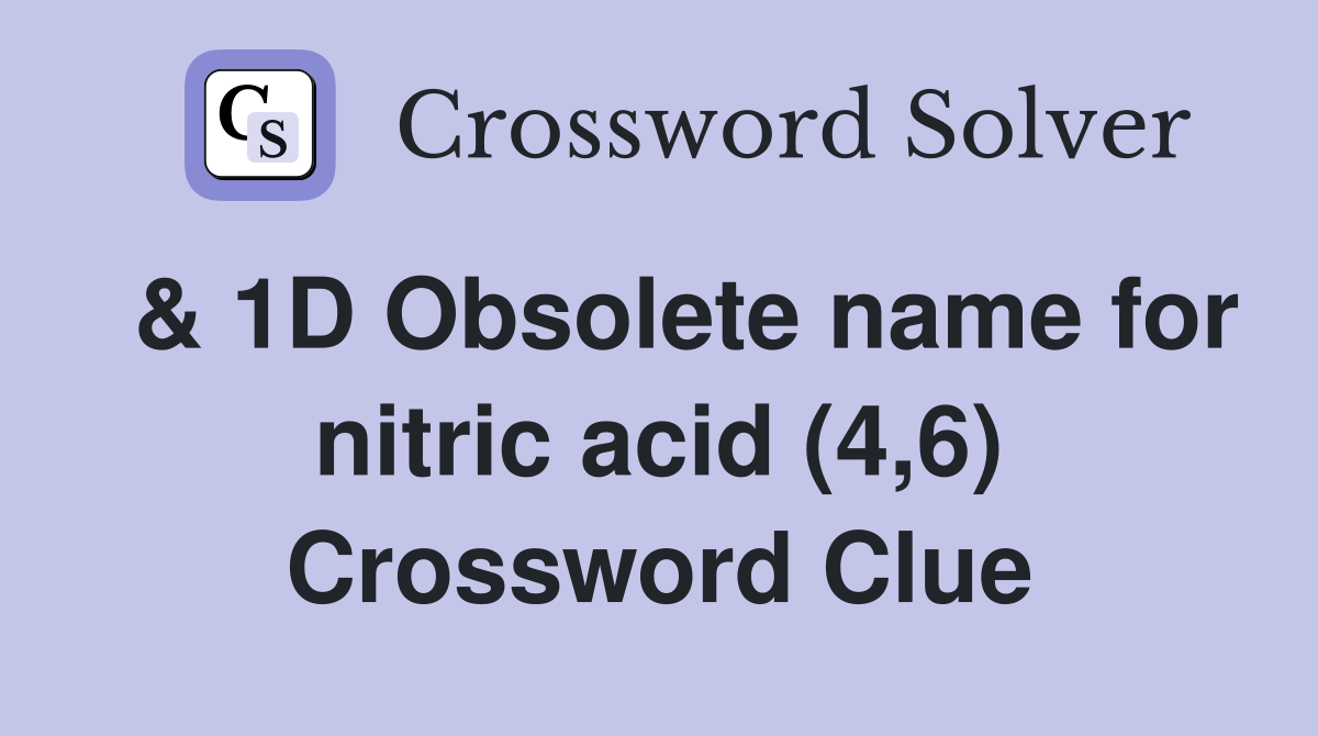  & 1D Obsolete name for nitric acid (4,6) Crossword Clue