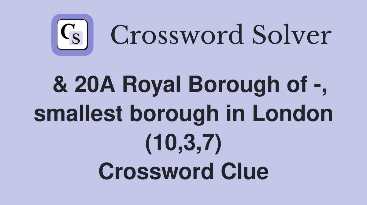  & 20A Royal Borough of -, smallest borough in London (10,3,7) Crossword Clue