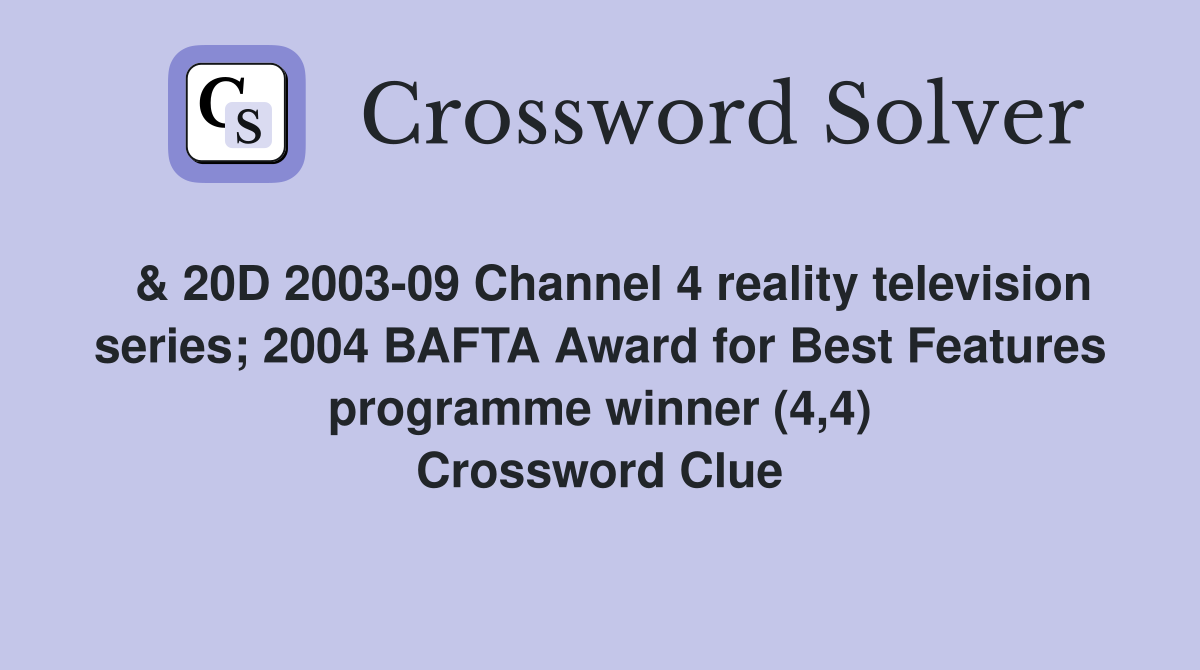  & 20D 2003-09 Channel 4 reality television series; 2004 BAFTA Award for Best Features programme winner (4,4) Crossword Clue