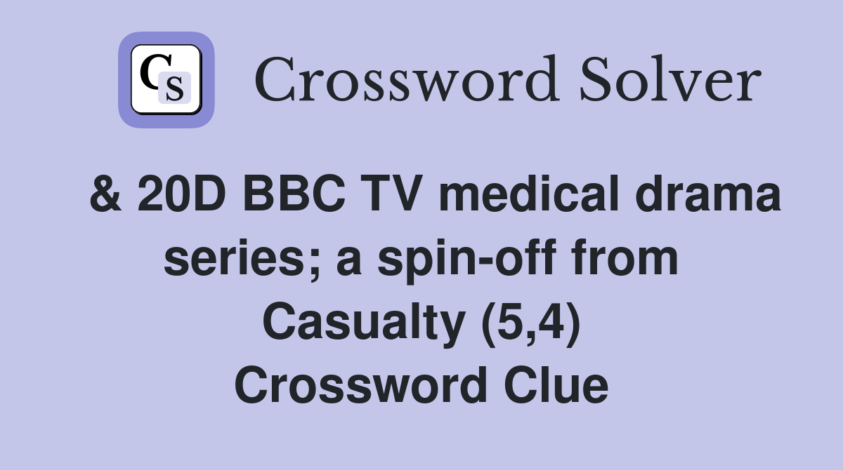  & 20D BBC TV medical drama series; a spin-off from Casualty (5,4) Crossword Clue