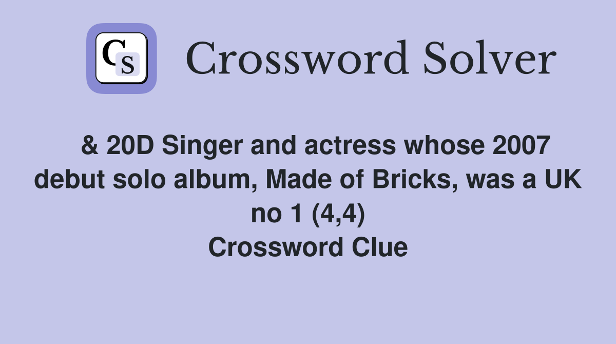  & 20D Singer and actress whose 2007 debut solo album, Made of Bricks, was a UK no 1 (4,4) Crossword Clue