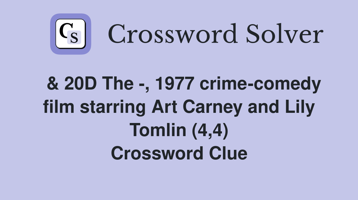  & 20D The -, 1977 crime-comedy film starring Art Carney and Lily Tomlin (4,4) Crossword Clue