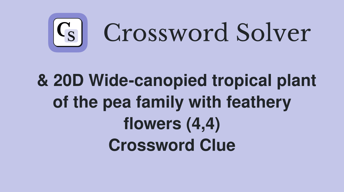  & 20D Wide-canopied tropical plant of the pea family with feathery flowers (4,4) Crossword Clue