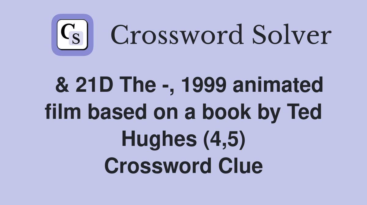  & 21D The -, 1999 animated film based on a book by Ted Hughes (4,5) Crossword Clue