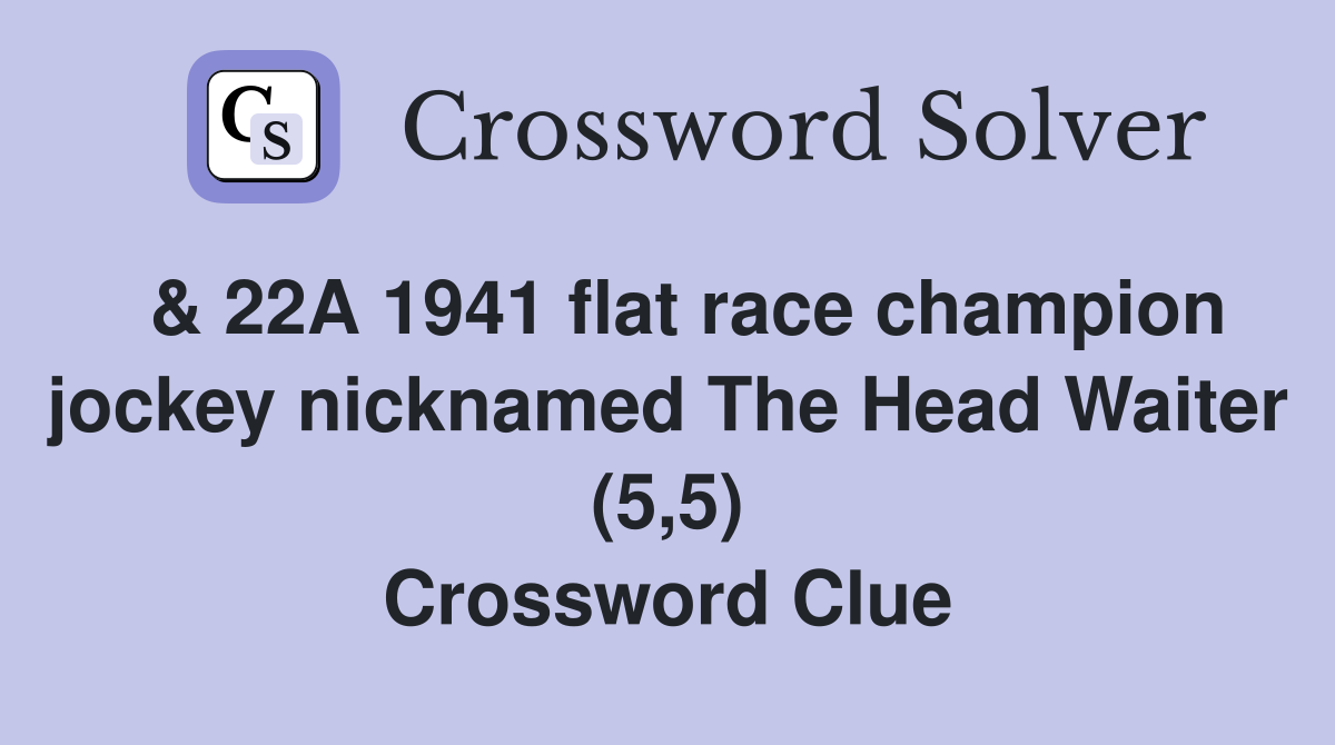  & 22A 1941 flat race champion jockey nicknamed The Head Waiter (5,5) Crossword Clue