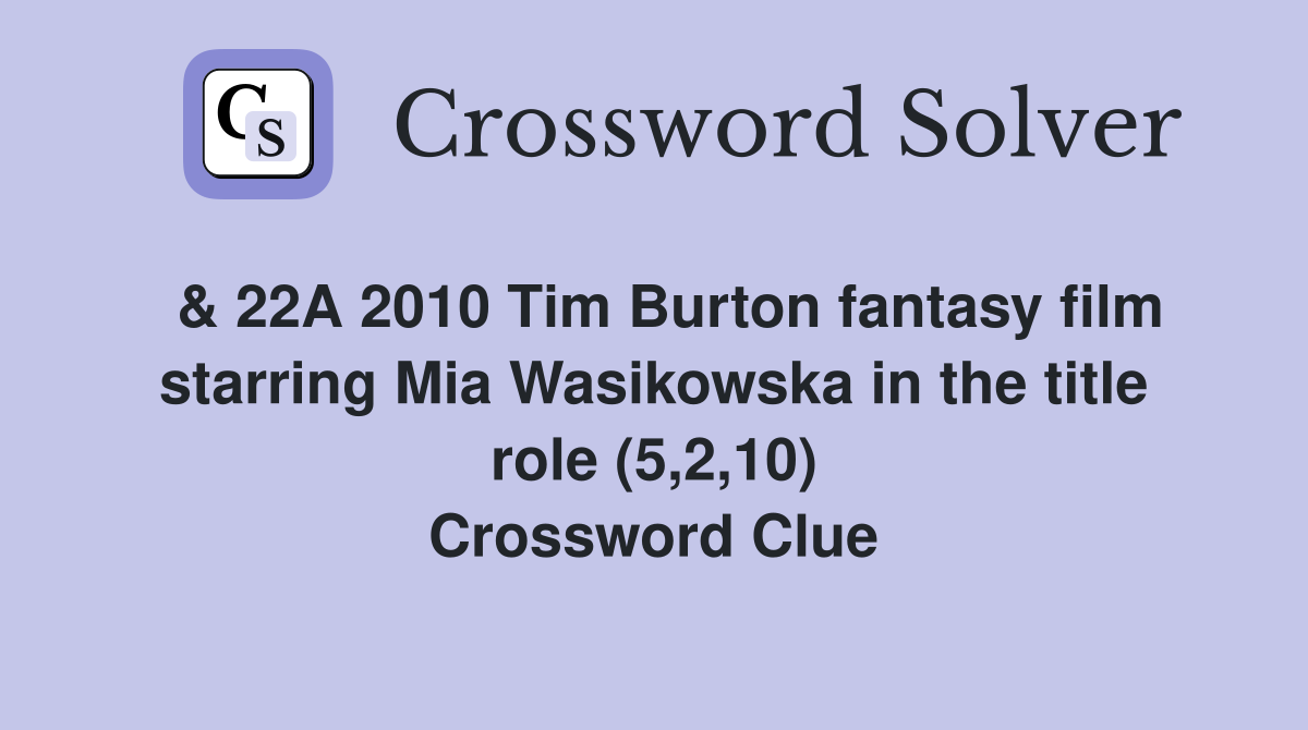  & 22A 2010 Tim Burton fantasy film starring Mia Wasikowska in the title role (5,2,10) Crossword Clue