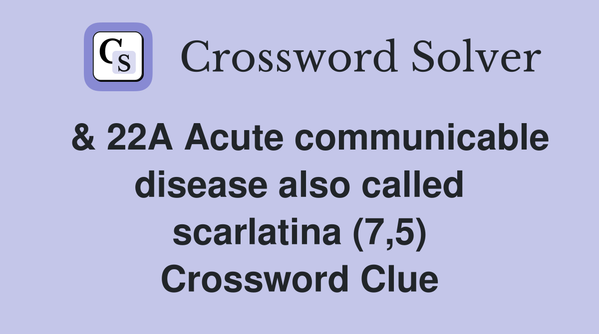  & 22A Acute communicable disease also called scarlatina (7,5) Crossword Clue