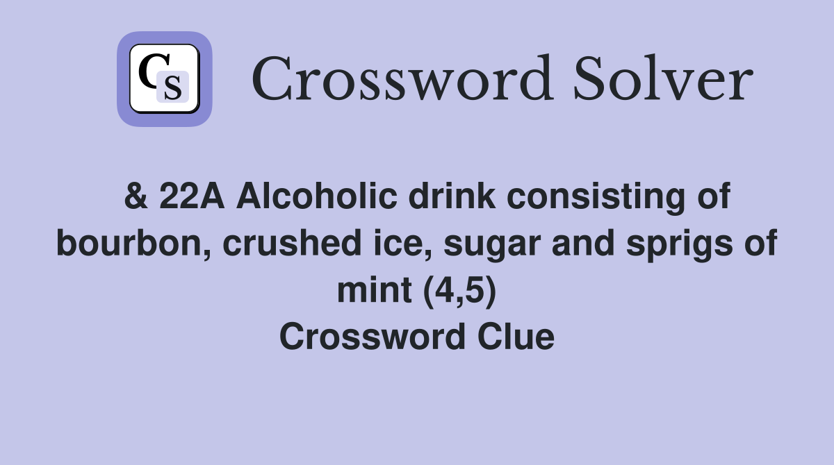  & 22A Alcoholic drink consisting of bourbon, crushed ice, sugar and sprigs of mint (4,5) Crossword Clue