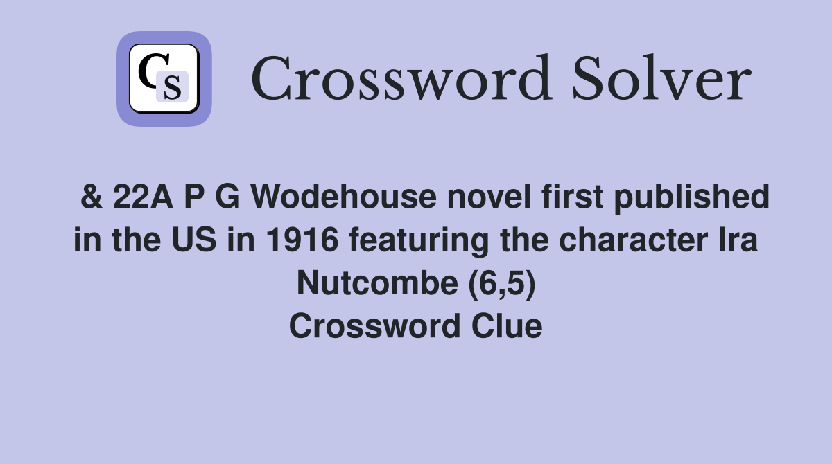  & 22A P G Wodehouse novel first published in the US in 1916 featuring the character Ira Nutcombe (6,5) Crossword Clue