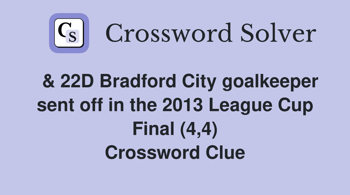  & 22D Bradford City goalkeeper sent off in the 2013 League Cup Final (4,4) Crossword Clue