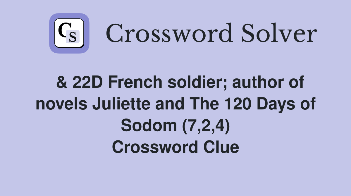  & 22D French soldier; author of novels Juliette and The 120 Days of Sodom (7,2,4) Crossword Clue