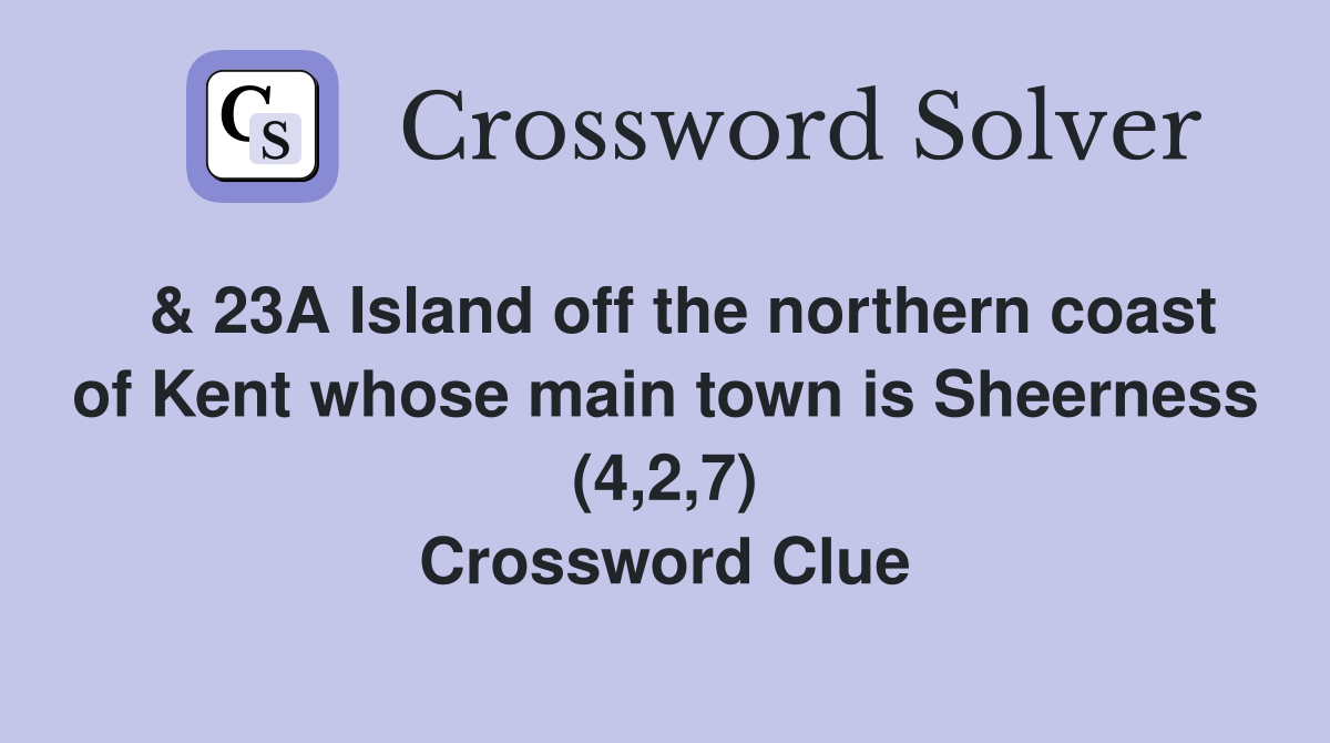  & 23A Island off the northern coast of Kent whose main town is Sheerness (4,2,7) Crossword Clue