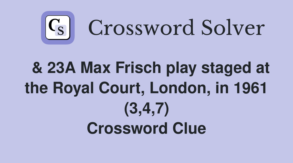  & 23A Max Frisch play staged at the Royal Court, London, in 1961 (3,4,7) Crossword Clue