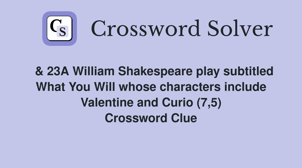 & 23A William Shakespeare play subtitled What You Will whose characters include Valentine and Curio (7,5) Crossword Clue