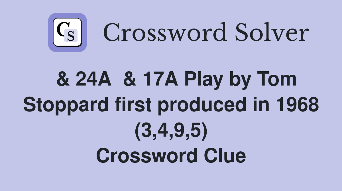  & 24A  & 17A Play by Tom Stoppard first produced in 1968 (3,4,9,5) Crossword Clue