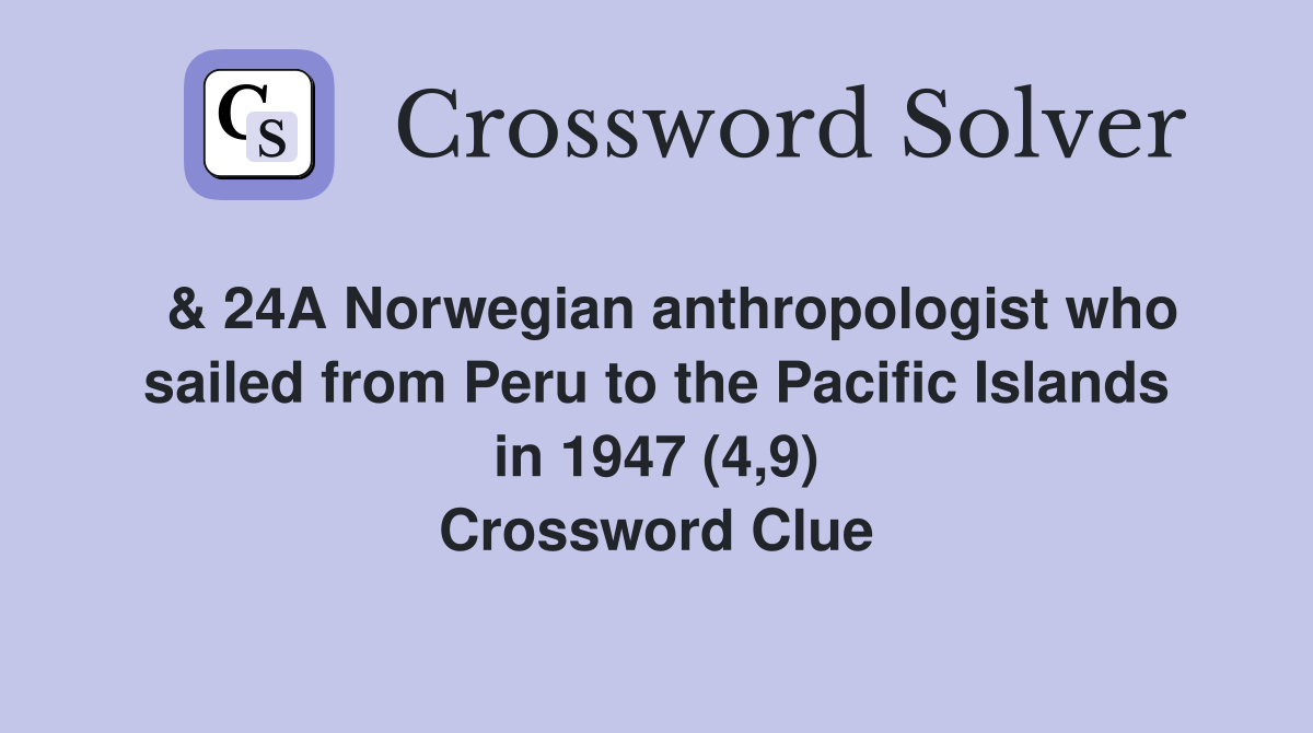  & 24A Norwegian anthropologist who sailed from Peru to the Pacific Islands in 1947 (4,9) Crossword Clue