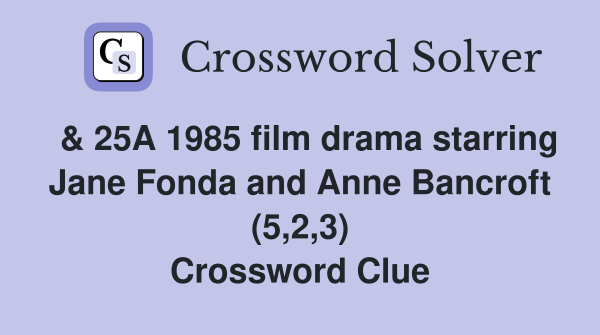  & 25A 1985 film drama starring Jane Fonda and Anne Bancroft (5,2,3) Crossword Clue