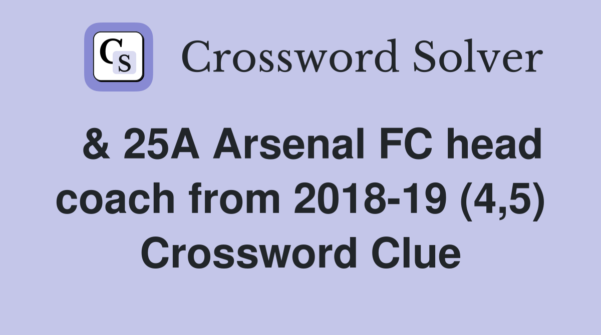  & 25A Arsenal FC head coach from 2018-19 (4,5) Crossword Clue