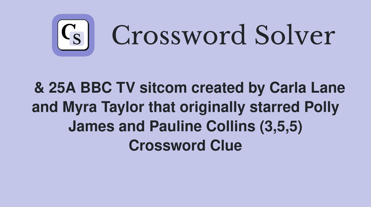  & 25A BBC TV sitcom created by Carla Lane and Myra Taylor that originally starred Polly James and Pauline Collins (3,5,5) Crossword Clue
