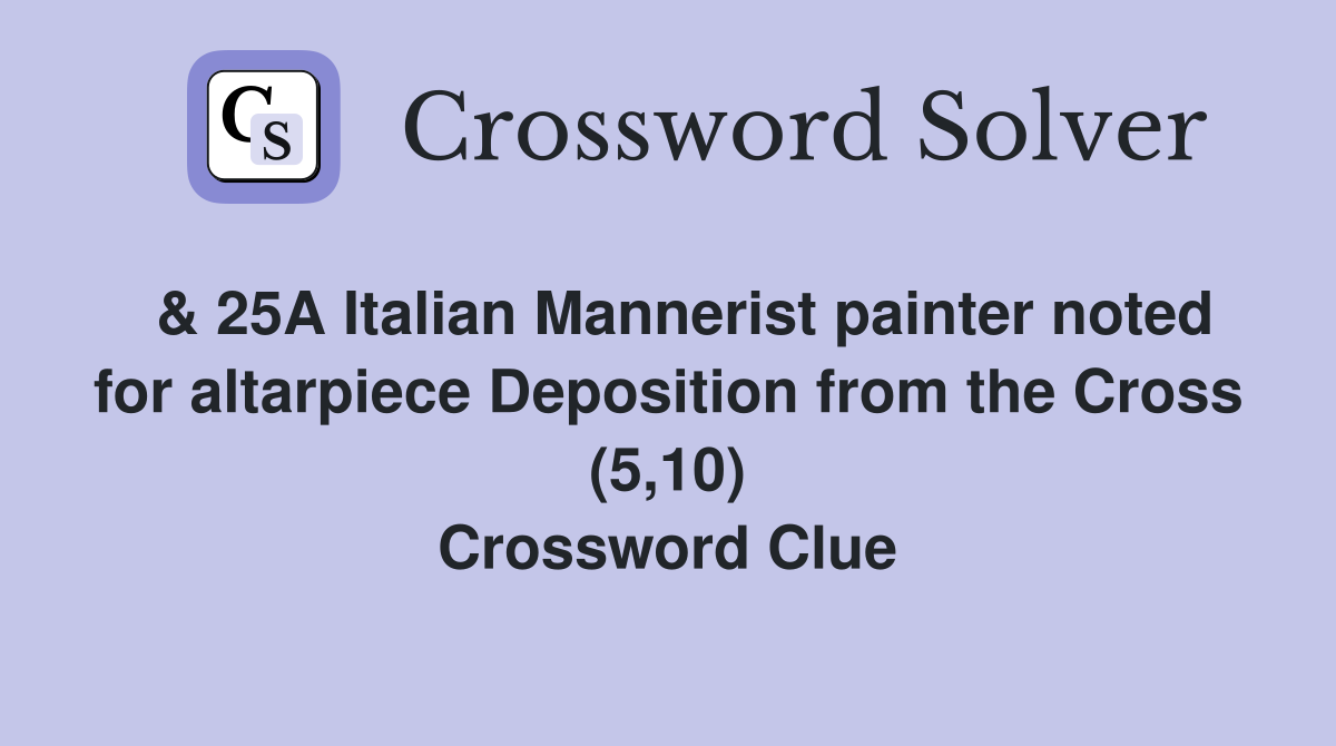 & 25A Italian Mannerist painter noted for altarpiece Deposition from the Cross (5,10) Crossword Clue