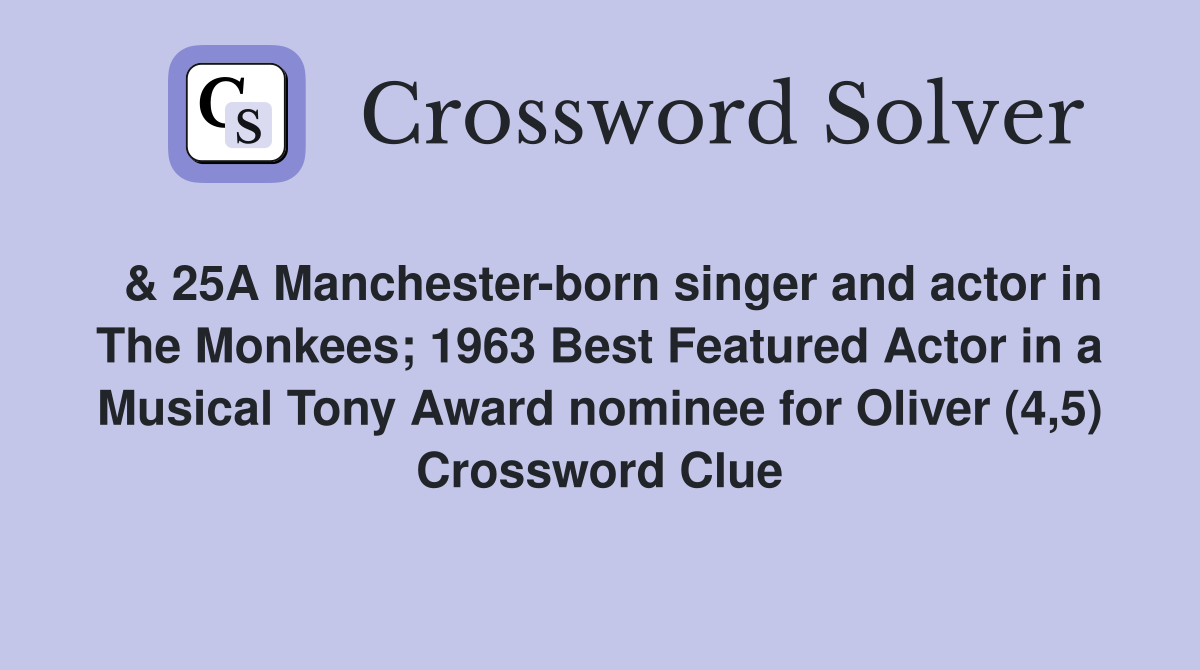  & 25A Manchester-born singer and actor in The Monkees; 1963 Best Featured Actor in a Musical Tony Award nominee for Oliver (4,5) Crossword Clue