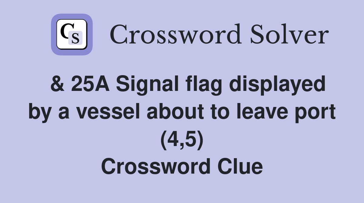  & 25A Signal flag displayed by a vessel about to leave port (4,5) Crossword Clue