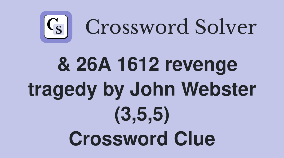  & 26A 1612 revenge tragedy by John Webster (3,5,5) Crossword Clue