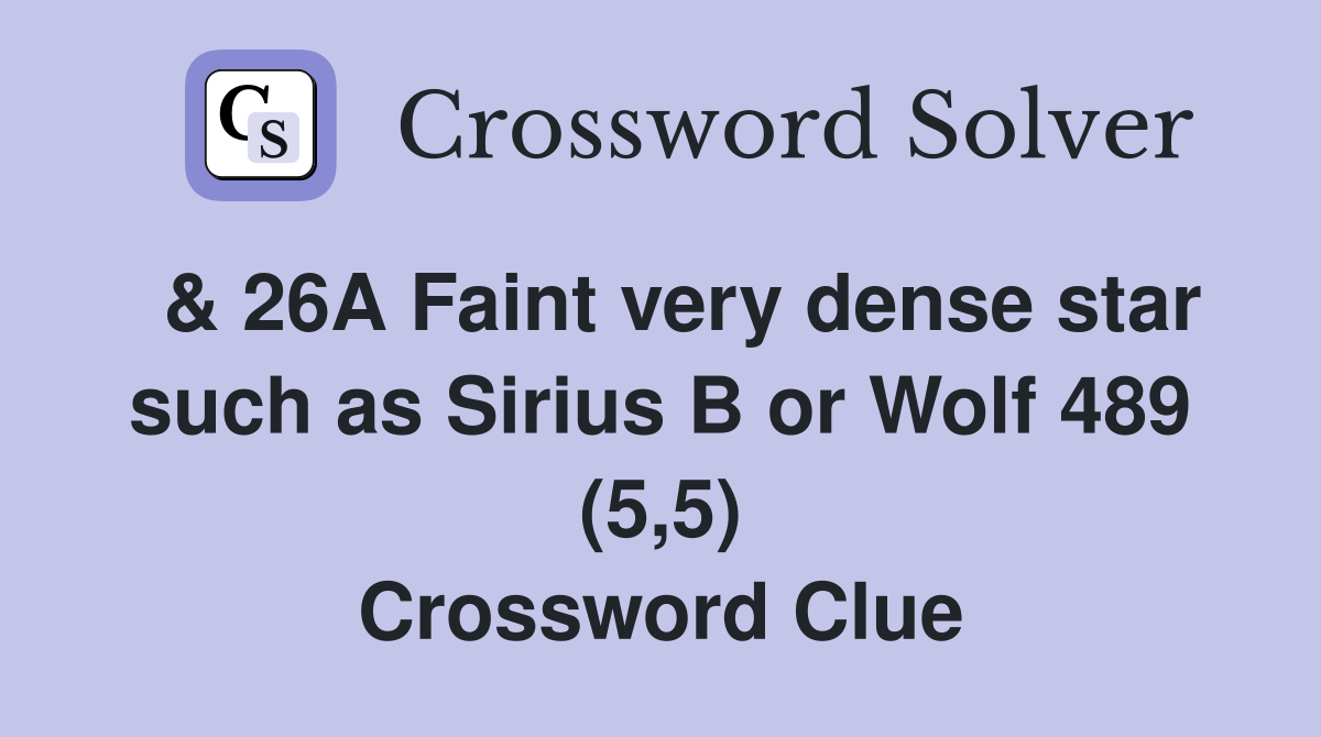  & 26A Faint very dense star such as Sirius B or Wolf 489 (5,5) Crossword Clue