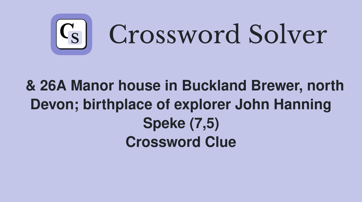  & 26A Manor house in Buckland Brewer, north Devon; birthplace of explorer John Hanning Speke (7,5) Crossword Clue