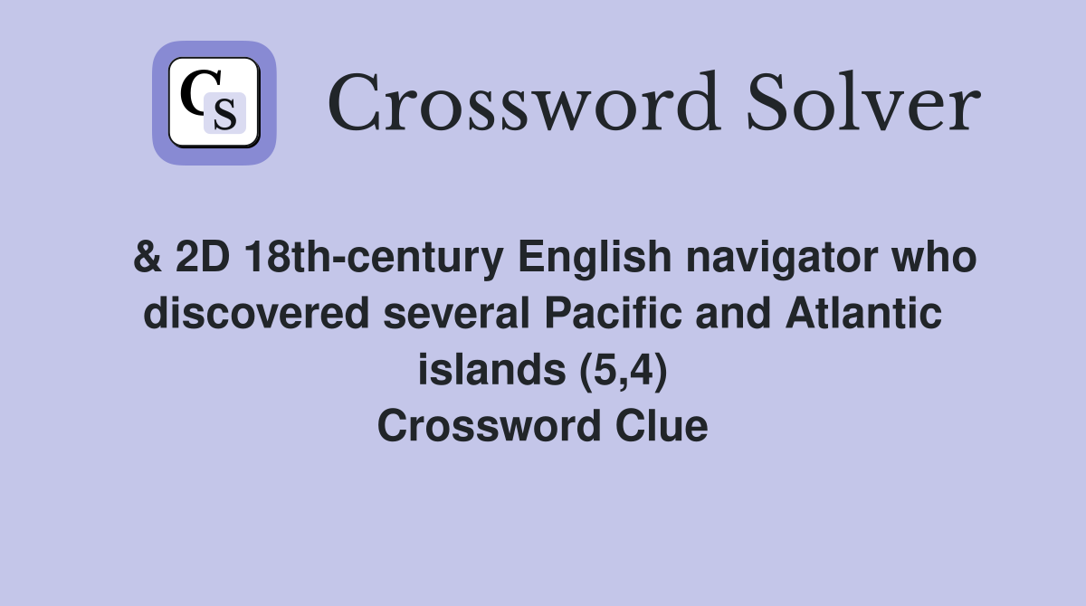  & 2D 18th-century English navigator who discovered several Pacific and Atlantic islands (5,4) Crossword Clue