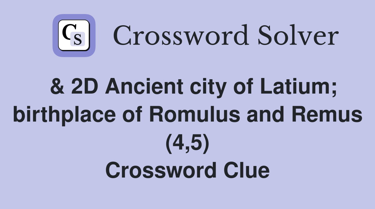  & 2D Ancient city of Latium; birthplace of Romulus and Remus (4,5) Crossword Clue