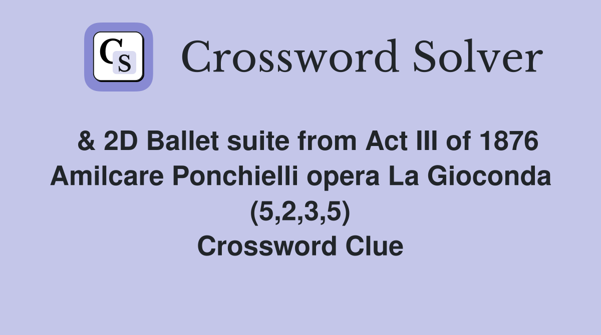  & 2D Ballet suite from Act III of 1876 Amilcare Ponchielli opera La Gioconda (5,2,3,5) Crossword Clue