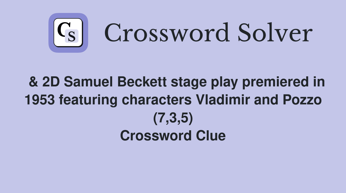  & 2D Samuel Beckett stage play premiered in 1953 featuring characters Vladimir and Pozzo (7,3,5) Crossword Clue