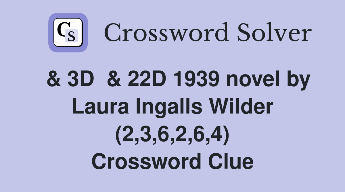  & 3D  & 22D 1939 novel by Laura Ingalls Wilder (2,3,6,2,6,4) Crossword Clue