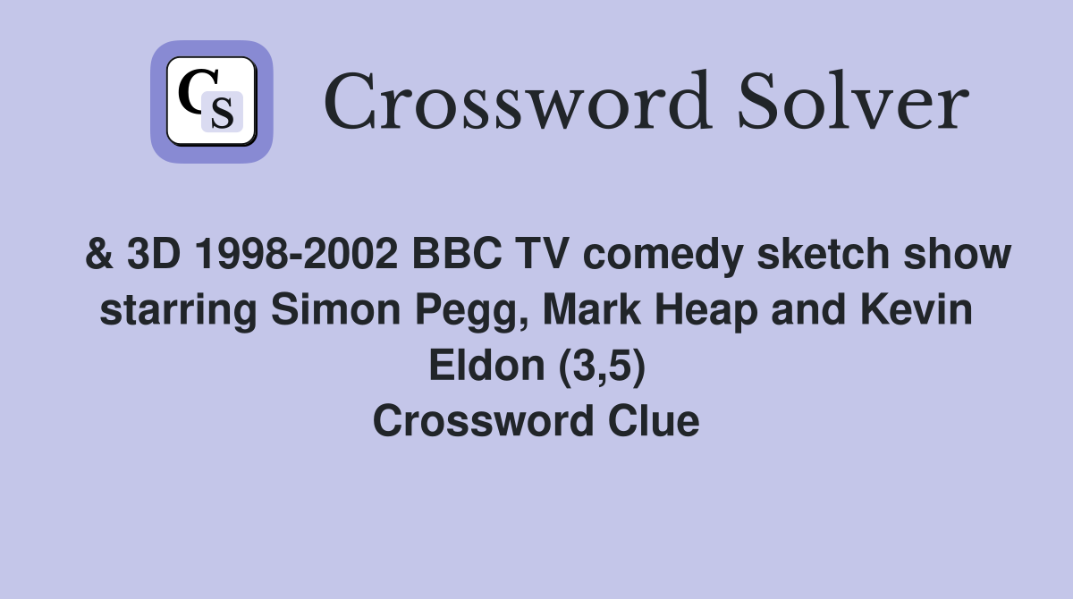  & 3D 1998-2002 BBC TV comedy sketch show starring Simon Pegg, Mark Heap and Kevin Eldon (3,5) Crossword Clue
