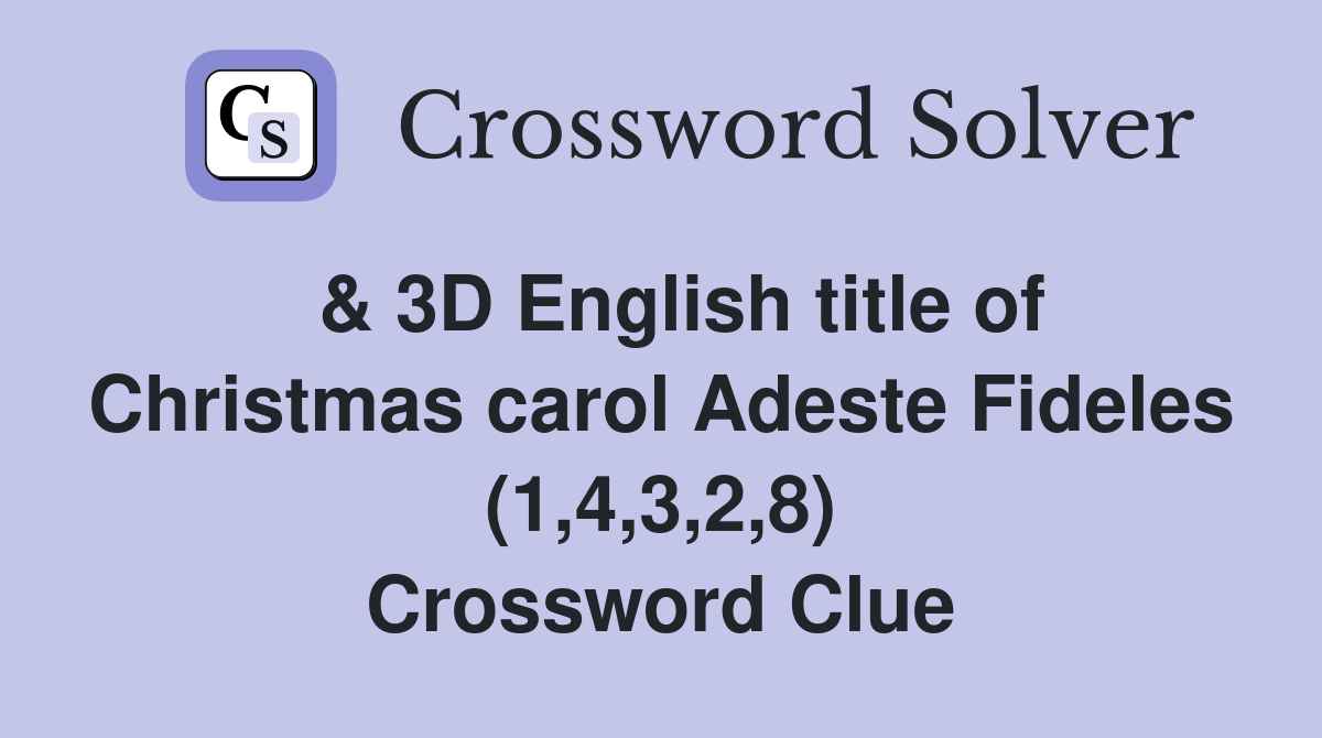  & 3D English title of Christmas carol Adeste Fideles (1,4,3,2,8) Crossword Clue