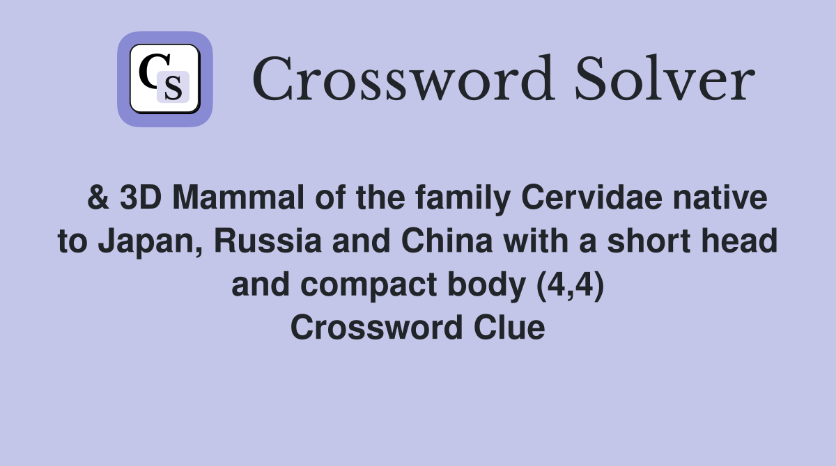  & 3D Mammal of the family Cervidae native to Japan, Russia and China with a short head and compact body (4,4) Crossword Clue