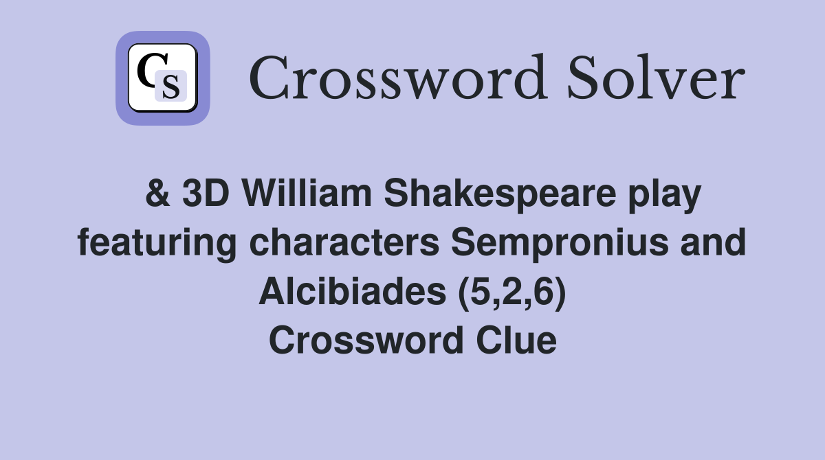  & 3D William Shakespeare play featuring characters Sempronius and Alcibiades (5,2,6) Crossword Clue