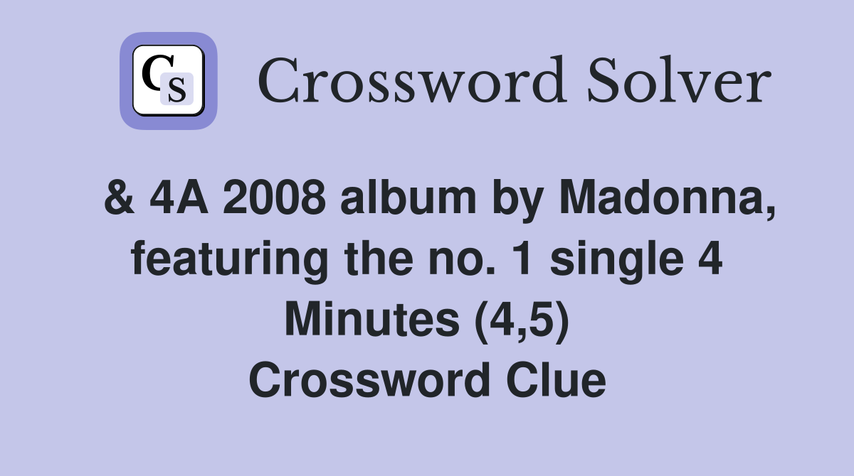  & 4A 2008 album by Madonna, featuring the no. 1 single 4 Minutes (4,5) Crossword Clue