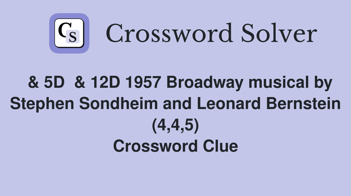  & 5D  & 12D 1957 Broadway musical by Stephen Sondheim and Leonard Bernstein (4,4,5) Crossword Clue