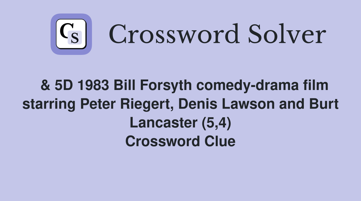  & 5D 1983 Bill Forsyth comedy-drama film starring Peter Riegert, Denis Lawson and Burt Lancaster (5,4) Crossword Clue