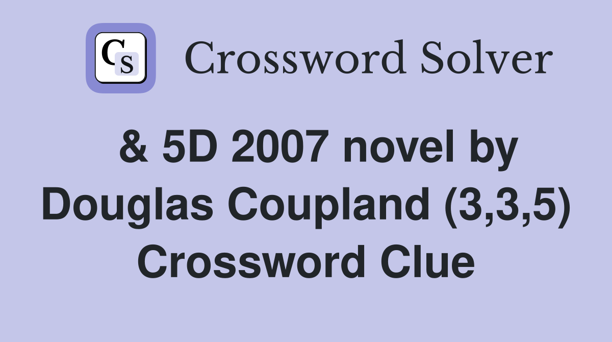  & 5D 2007 novel by Douglas Coupland (3,3,5) Crossword Clue